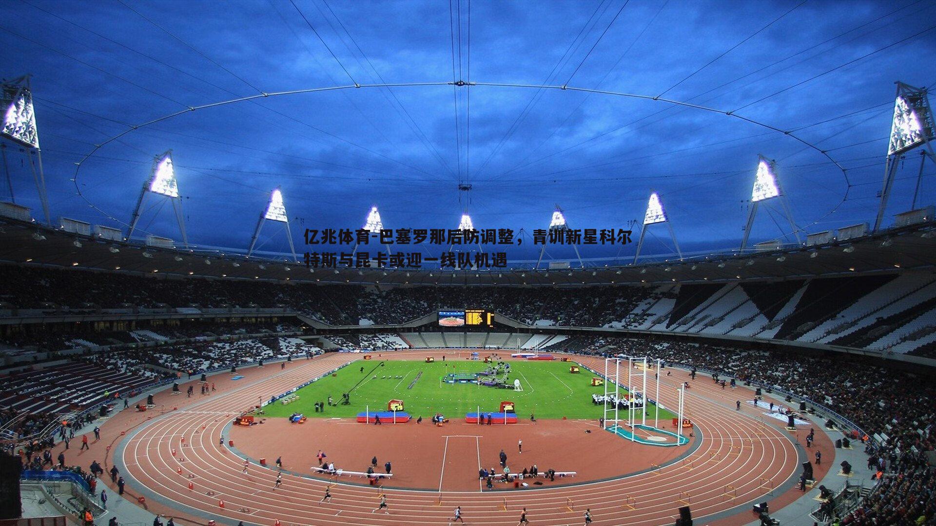 巴塞罗那后防调整，青训新星科尔特斯与昆卡或迎一线队机遇